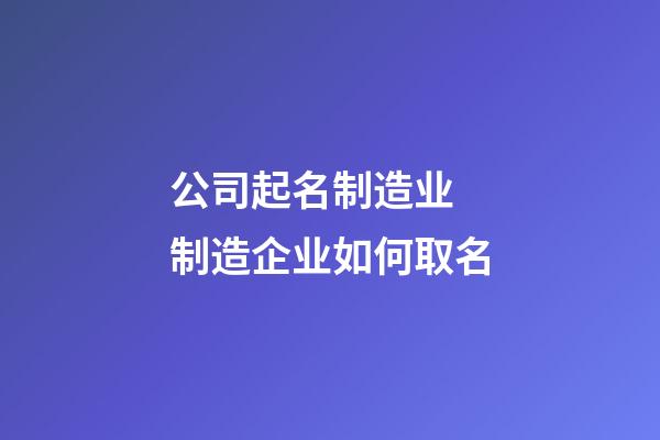 公司起名制造业 制造企业如何取名-第1张-公司起名-玄机派